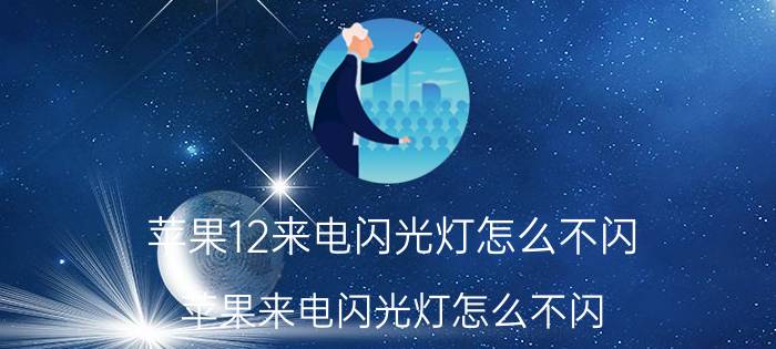 苹果12来电闪光灯怎么不闪 苹果来电闪光灯怎么不闪？